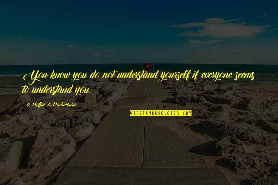 Friends Understanding You Quotes By Moffat Machingura: You know you do not understand yourself if