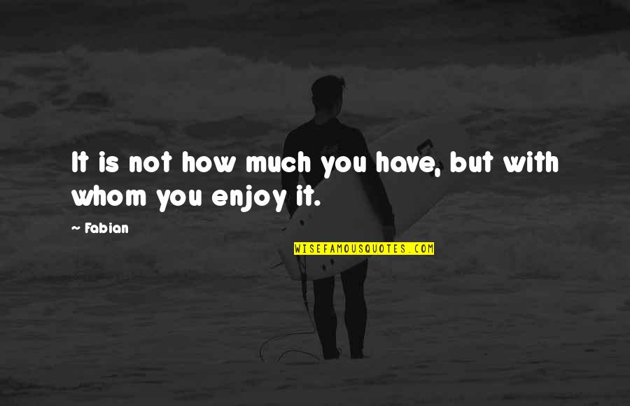 Friends Use Me Quotes By Fabian: It is not how much you have, but