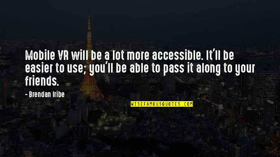 Friends Use You Quotes By Brendan Iribe: Mobile VR will be a lot more accessible. Friends Use You Quotes By Brendan Iribe: Mobile VR will be a lot more accessible.