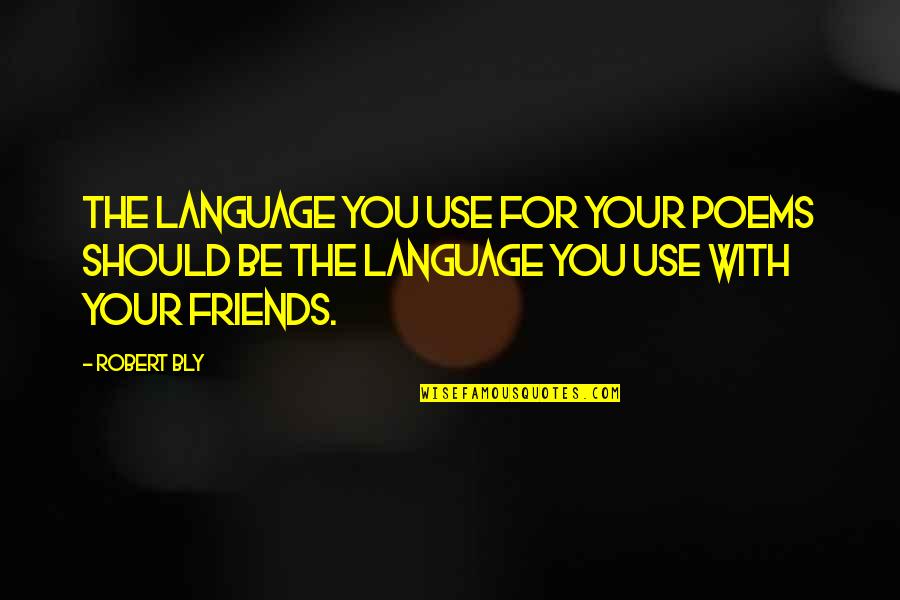 Friends Use You Quotes By Robert Bly: The language you use for your poems should