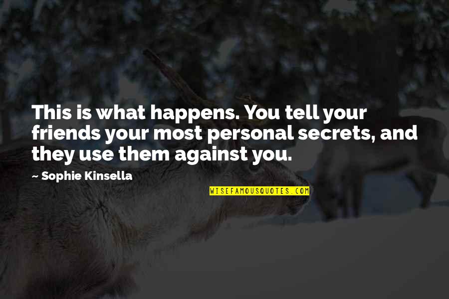Friends Use You Quotes By Sophie Kinsella: This is what happens. You tell your friends Friends Use You Quotes By Sophie Kinsella: This is what happens. You tell your friends
