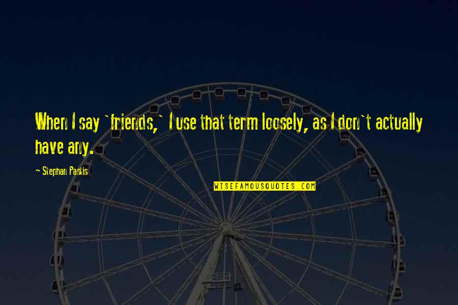 Friends Use You Quotes By Stephan Pastis: When I say 'friends,' I use that term