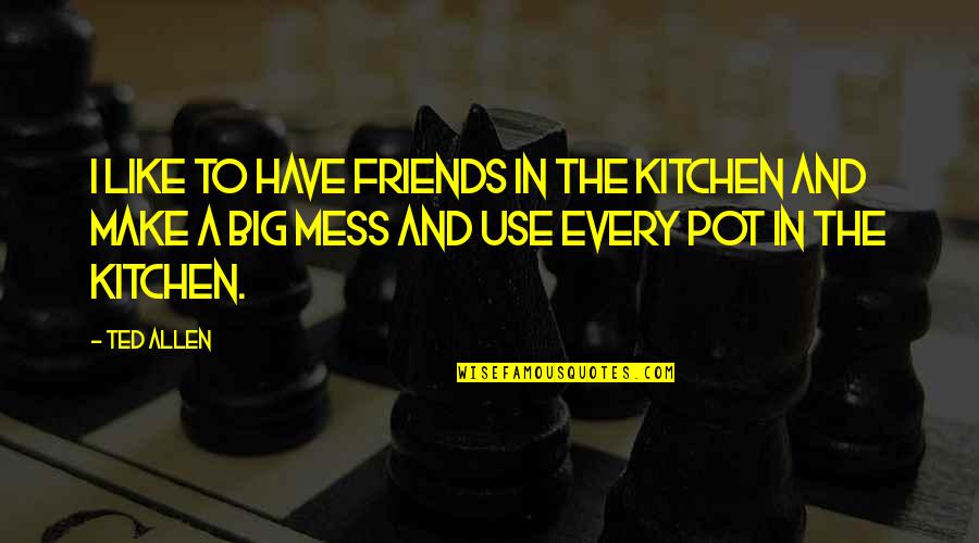 Friends Use You Quotes By Ted Allen: I like to have friends in the kitchen Friends Use You Quotes By Ted Allen: I like to have friends in the kitchen