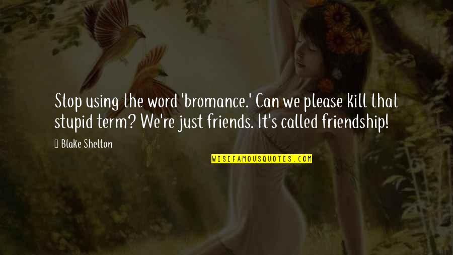 Friends Using Friends Quotes By Blake Shelton: Stop using the word 'bromance.' Can we please Friends Using Friends Quotes By Blake Shelton: Stop using the word 'bromance.' Can we please