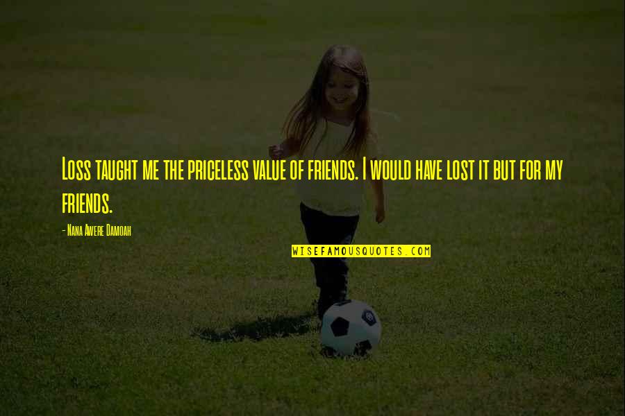 Friends Value Quotes By Nana Awere Damoah: Loss taught me the priceless value of friends.