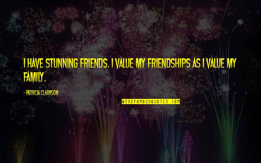 Friends Value Quotes By Patricia Clarkson: I have stunning friends. I value my friendships