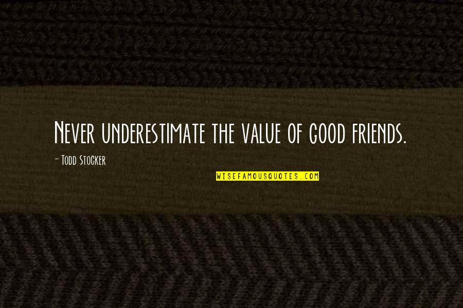 Friends Value Quotes By Todd Stocker: Never underestimate the value of good friends.