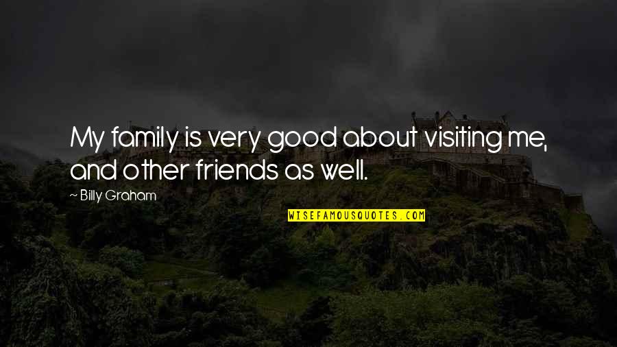 Friends Visiting Quotes By Billy Graham: My family is very good about visiting me,