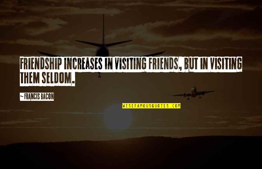 Friends Visiting Quotes By Francis Bacon: Friendship increases in visiting friends, but in visiting