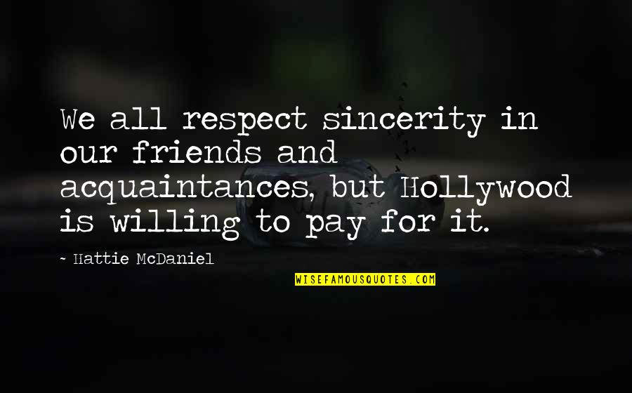 Friends Vs Acquaintances Quotes By Hattie McDaniel: We all respect sincerity in our friends and