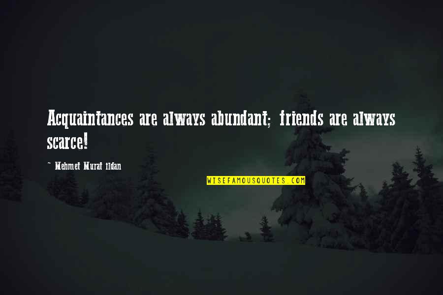 Friends Vs Acquaintances Quotes By Mehmet Murat Ildan: Acquaintances are always abundant; friends are always scarce!