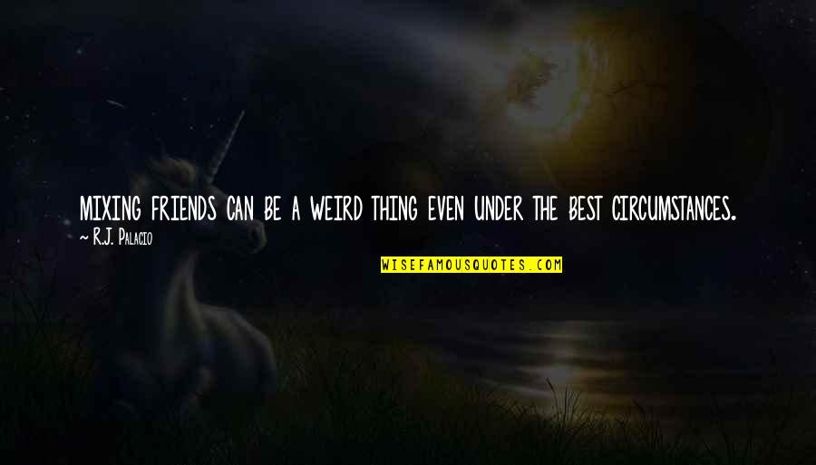 Friends Weird Quotes By R.J. Palacio: mixing friends can be a weird thing even