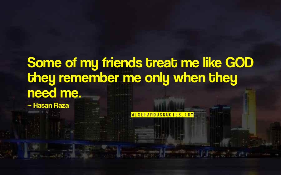 Friends When They Need You Quotes By Hasan Raza: Some of my friends treat me like GOD