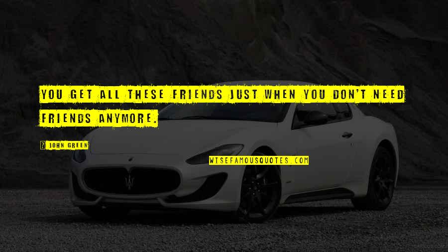Friends When They Need You Quotes By John Green: You get all these friends just when you