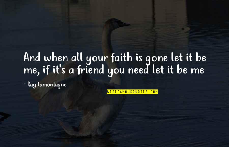 Friends When They Need You Quotes By Ray Lamontagne: And when all your faith is gone let