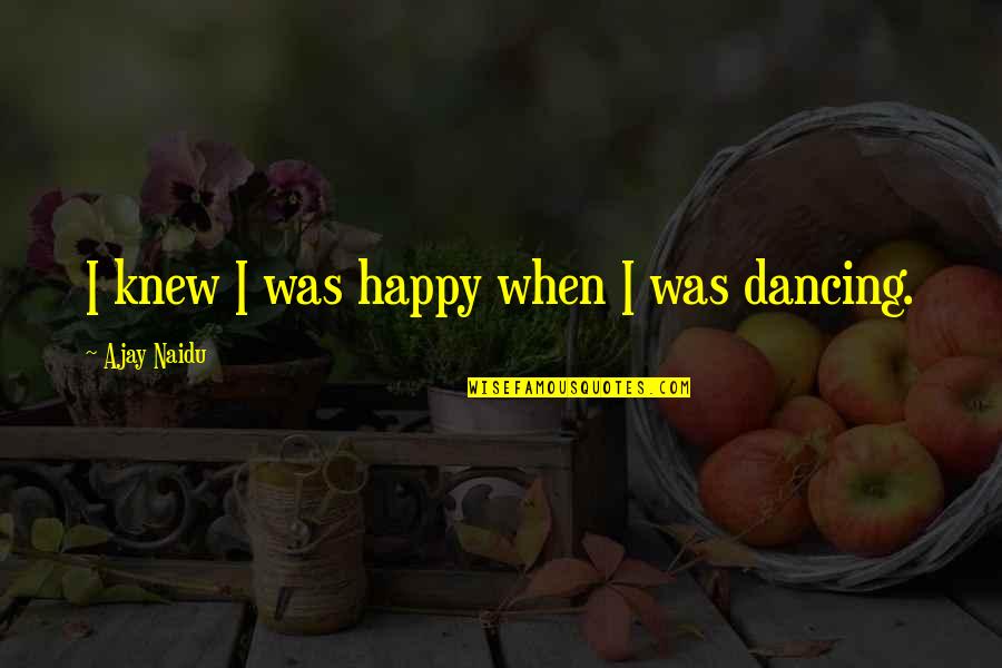 Friends When You Need Them Quotes By Ajay Naidu: I knew I was happy when I was