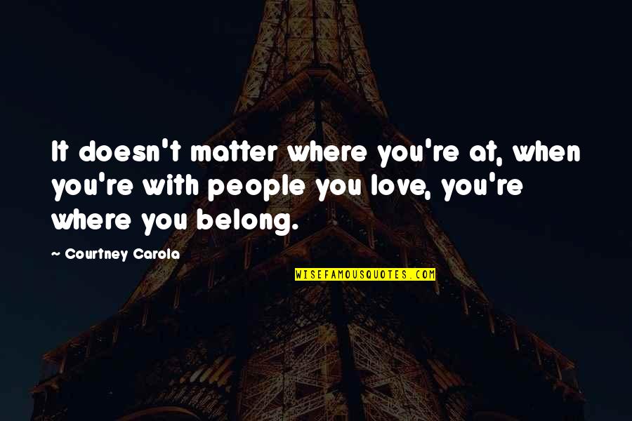 Friends Where Are They Now Quotes By Courtney Carola: It doesn't matter where you're at, when you're Friends Where Are They Now Quotes By Courtney Carola: It doesn't matter where you're at, when you're