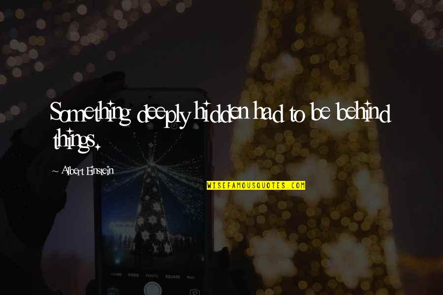 Friends Who Accept You Quotes By Albert Einstein: Something deeply hidden had to be behind things. Friends Who Accept You Quotes By Albert Einstein: Something deeply hidden had to be behind things.