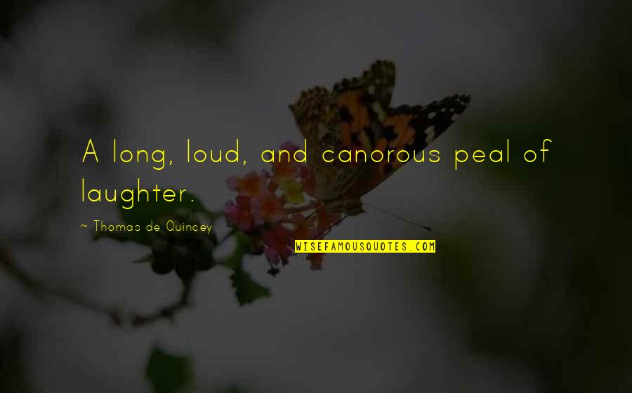 Friends Who Accept You Quotes By Thomas De Quincey: A long, loud, and canorous peal of laughter. Friends Who Accept You Quotes By Thomas De Quincey: A long, loud, and canorous peal of laughter.