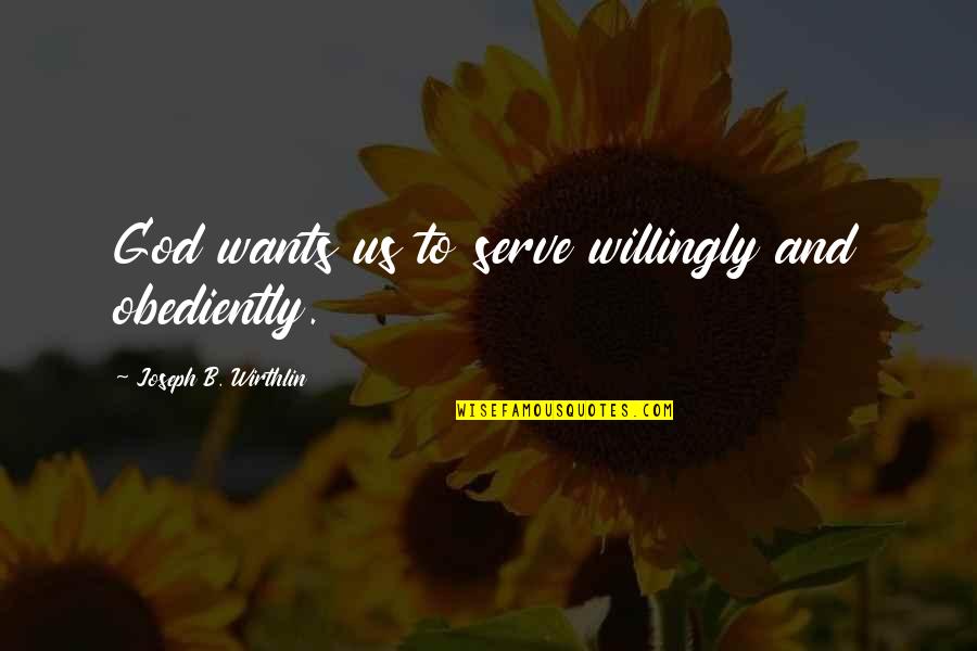 Friends Who Are All About Themselves Quotes By Joseph B. Wirthlin: God wants us to serve willingly and obediently.