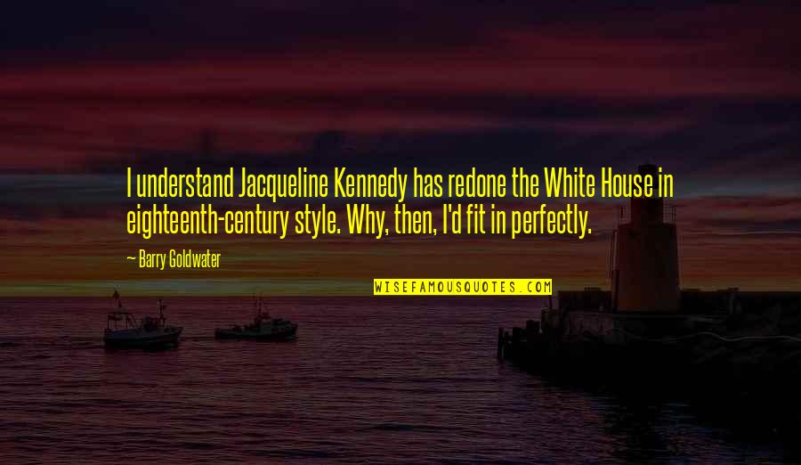 Friends Who Are Hurting Quotes By Barry Goldwater: I understand Jacqueline Kennedy has redone the White
