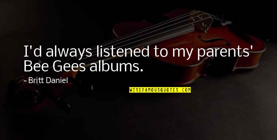 Friends Who Are Hurting Quotes By Britt Daniel: I'd always listened to my parents' Bee Gees