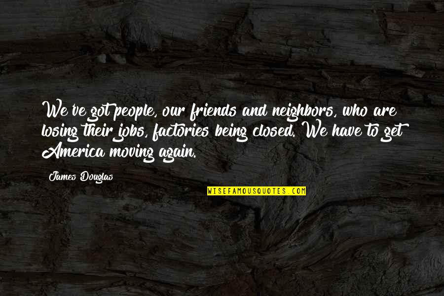 Friends Who Are Moving Quotes By James Douglas: We've got people, our friends and neighbors, who