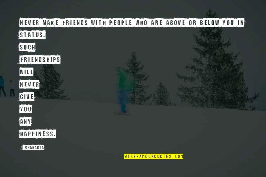 Friends Who Are Never There For You Quotes By Chanakya: Never make friends with people who are above Friends Who Are Never There For You Quotes By Chanakya: Never make friends with people who are above
