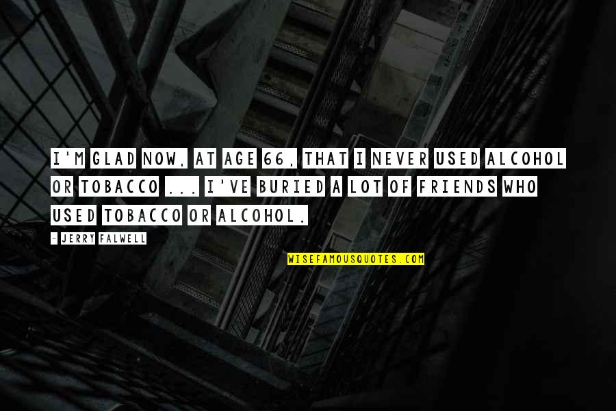 Friends Who Are Never There For You Quotes By Jerry Falwell: I'm glad now, at age 66, that I Friends Who Are Never There For You Quotes By Jerry Falwell: I'm glad now, at age 66, that I