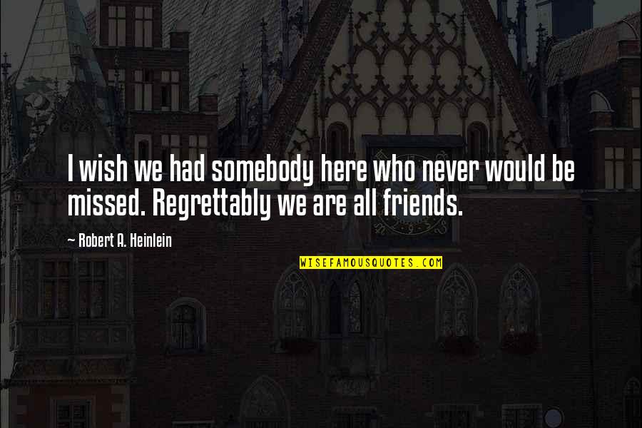 Friends Who Are Never There For You Quotes By Robert A. Heinlein: I wish we had somebody here who never Friends Who Are Never There For You Quotes By Robert A. Heinlein: I wish we had somebody here who never