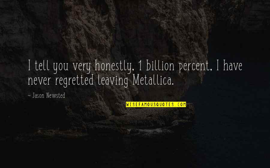 Friends Who Are Not There When You Need Them Quotes By Jason Newsted: I tell you very honestly, 1 billion percent, Friends Who Are Not There When You Need Them Quotes By Jason Newsted: I tell you very honestly, 1 billion percent,