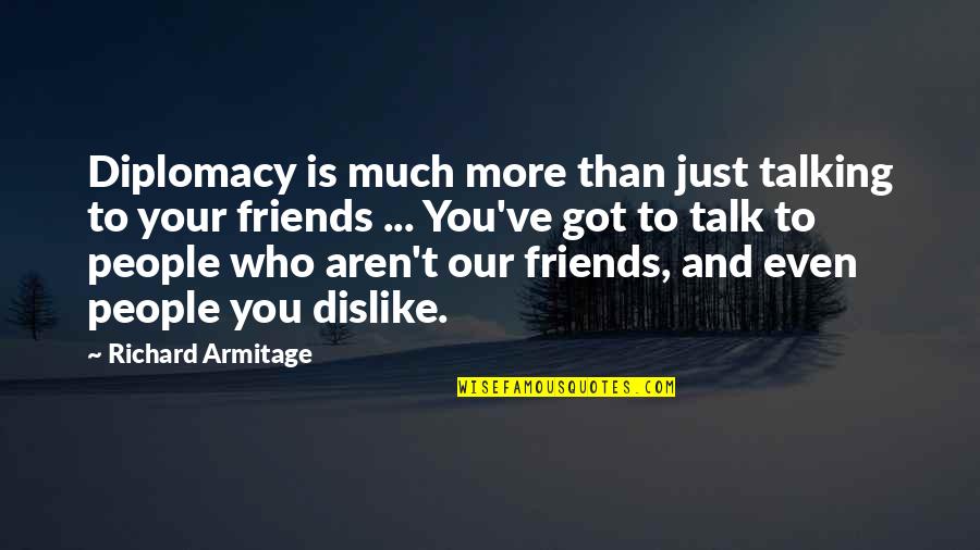 Friends Who Aren't There For You Quotes By Richard Armitage: Diplomacy is much more than just talking to