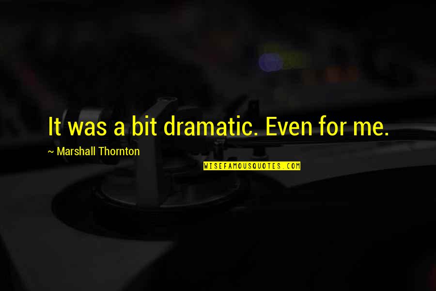 Friends Who Belittle You Quotes By Marshall Thornton: It was a bit dramatic. Even for me.