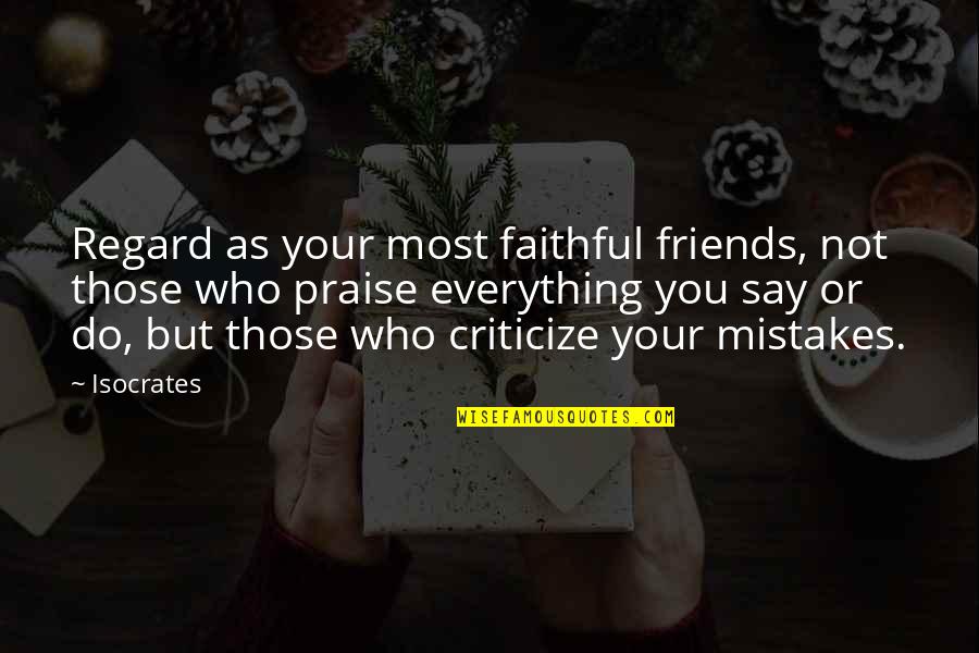 Friends Who Criticize Quotes By Isocrates: Regard as your most faithful friends, not those Friends Who Criticize Quotes By Isocrates: Regard as your most faithful friends, not those