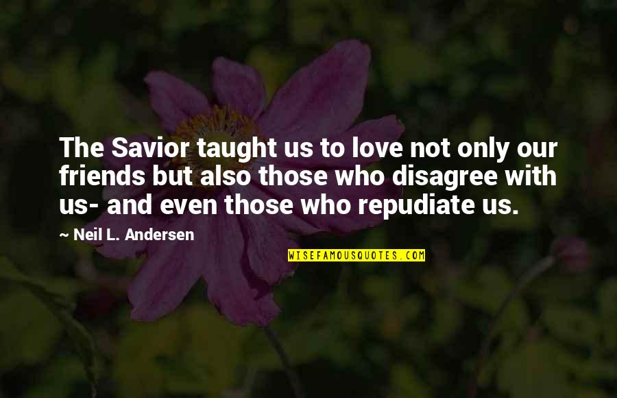 Friends Who Disagree Quotes By Neil L. Andersen: The Savior taught us to love not only