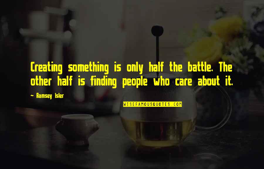 Friends Who Doesn't Care Quotes By Ramsey Isler: Creating something is only half the battle. The