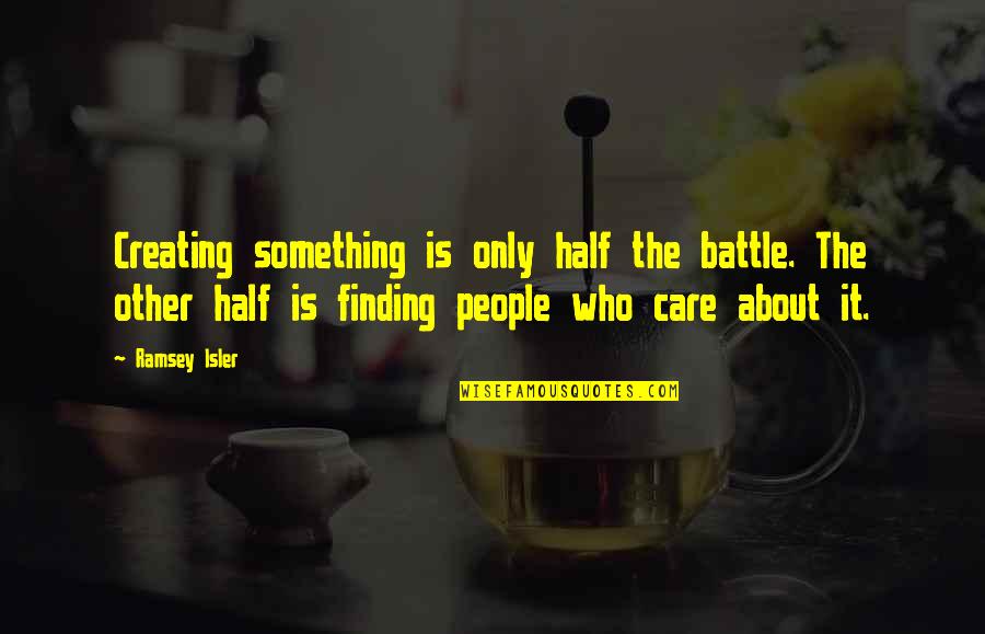 Friends Who Doesn't Care Quotes By Ramsey Isler: Creating something is only half the battle. The Friends Who Doesn't Care Quotes By Ramsey Isler: Creating something is only half the battle. The