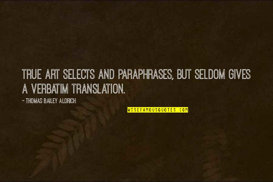 Friends Who Don't Appreciate You Quotes By Thomas Bailey Aldrich: True art selects and paraphrases, but seldom gives Friends Who Don't Appreciate You Quotes By Thomas Bailey Aldrich: True art selects and paraphrases, but seldom gives