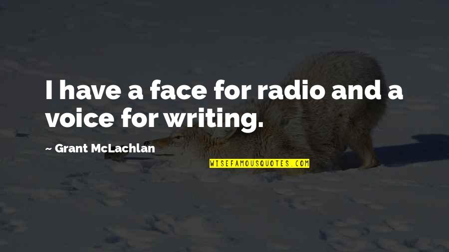 Friends Who Don't Support You Quotes By Grant McLachlan: I have a face for radio and a Friends Who Don't Support You Quotes By Grant McLachlan: I have a face for radio and a