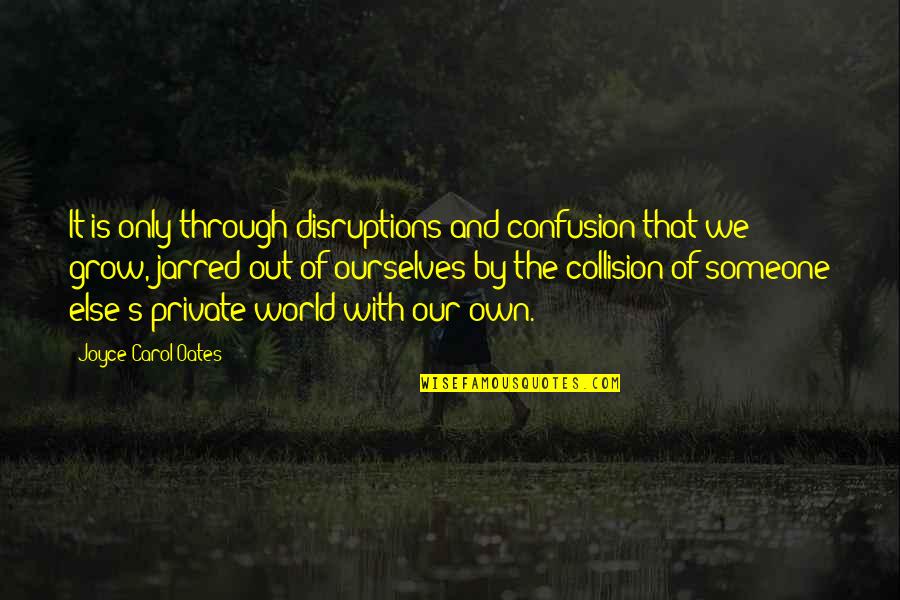 Friends Who Don't Support You Quotes By Joyce Carol Oates: It is only through disruptions and confusion that