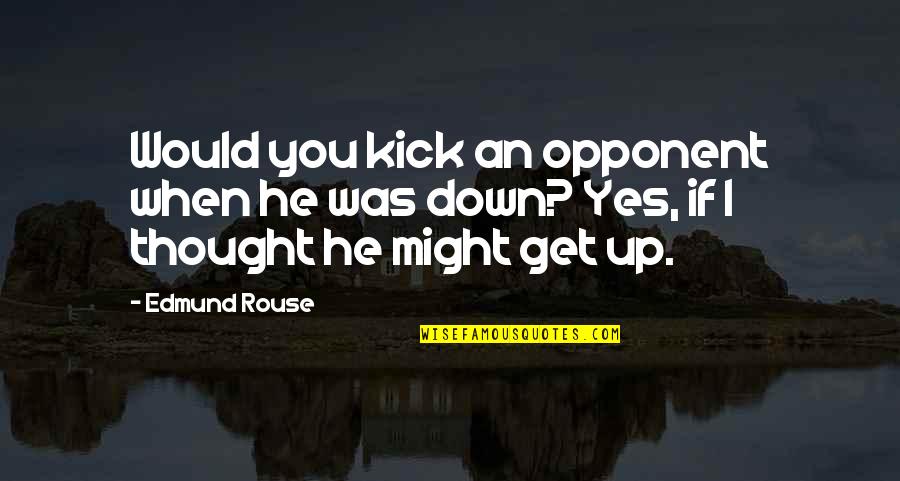 Friends Who Exclude You Quotes By Edmund Rouse: Would you kick an opponent when he was