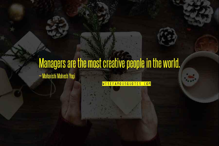 Friends Who Grow Up Together Quotes By Maharishi Mahesh Yogi: Managers are the most creative people in the
