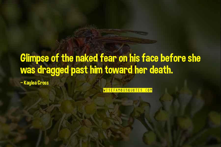 Friends Who Has Passed Away Quotes By Kaylea Cross: Glimpse of the naked fear on his face
