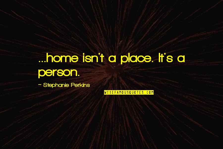 Friends Who Has Passed Away Quotes By Stephanie Perkins: ...home isn't a place. It's a person.