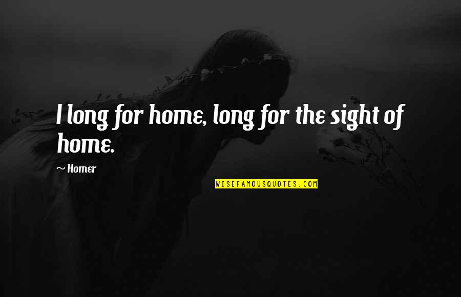Friends Who Have Hurt Your Feelings Quotes By Homer: I long for home, long for the sight