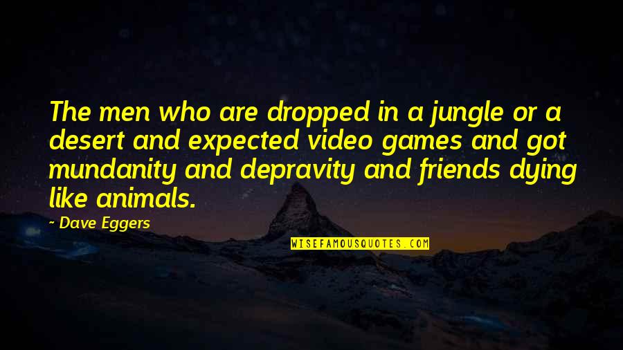 Friends Who Like Each Other Quotes By Dave Eggers: The men who are dropped in a jungle