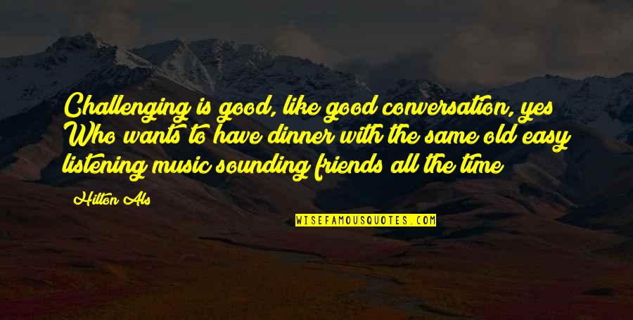 Friends Who Like Each Other Quotes By Hilton Als: Challenging is good, like good conversation, yes? Who