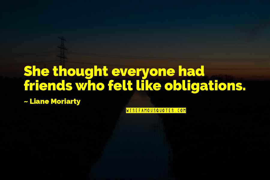 Friends Who Like Each Other Quotes By Liane Moriarty: She thought everyone had friends who felt like