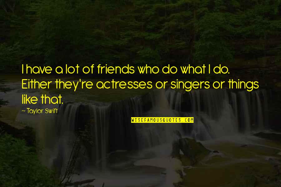 Friends Who Like Each Other Quotes By Taylor Swift: I have a lot of friends who do