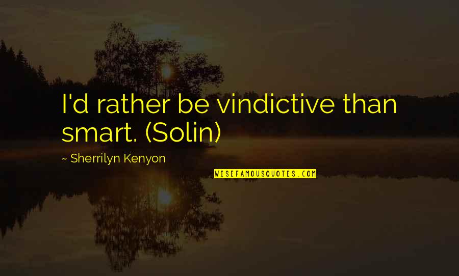 Friends Who Push You Away Quotes By Sherrilyn Kenyon: I'd rather be vindictive than smart. (Solin)